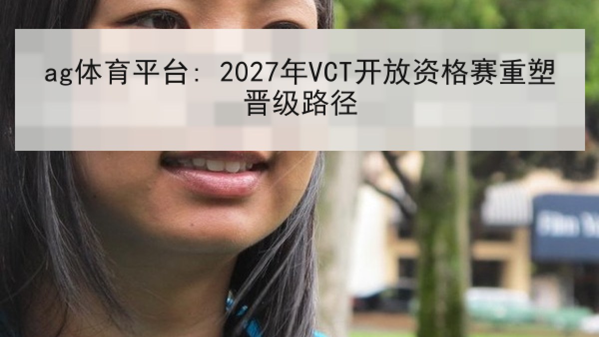 ag体育平台: 2027年VCT开放资格赛重塑晋级路径