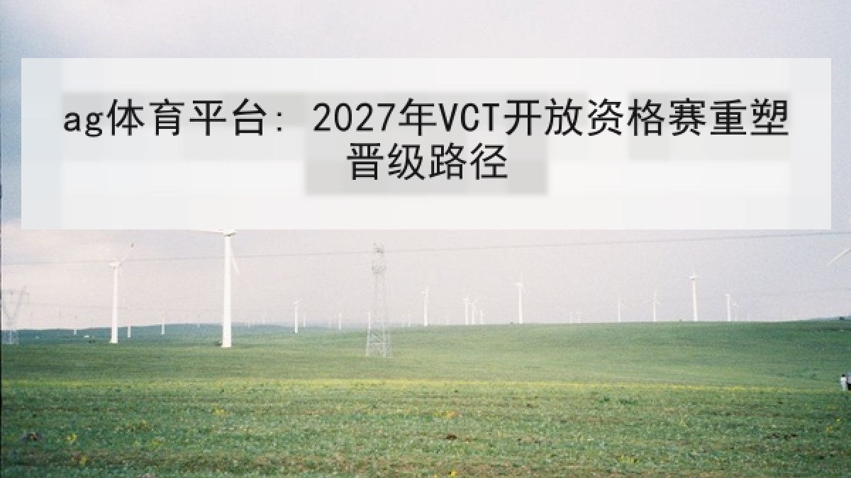 ag体育平台: 2027年VCT开放资格赛重塑晋级路径