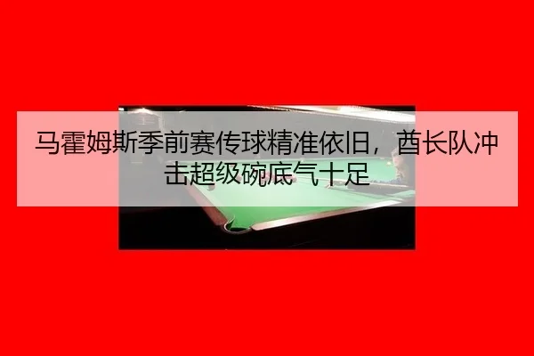 马霍姆斯季前赛传球精准依旧，酋长队冲击超级碗底气十足