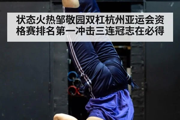 状态火热邹敬园双杠杭州亚运会资格赛排名第一冲击三连冠志在必得