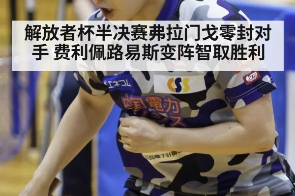 解放者杯半决赛弗拉门戈零封对手 费利佩路易斯变阵智取胜利