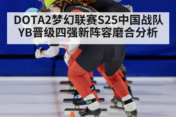 DOTA2梦幻联赛S25中国战队YB晋级四强新阵容磨合分析