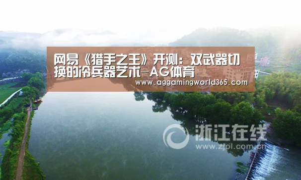网易《猎手之王》开测:双武器切换的冷兵器艺术-AG体育