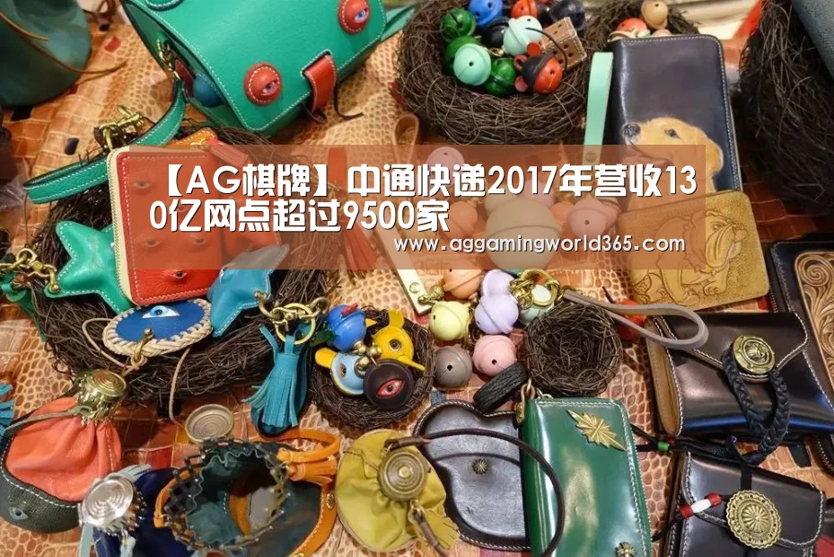 【AG棋牌】中通快递2017年营收130亿网点超过9500家