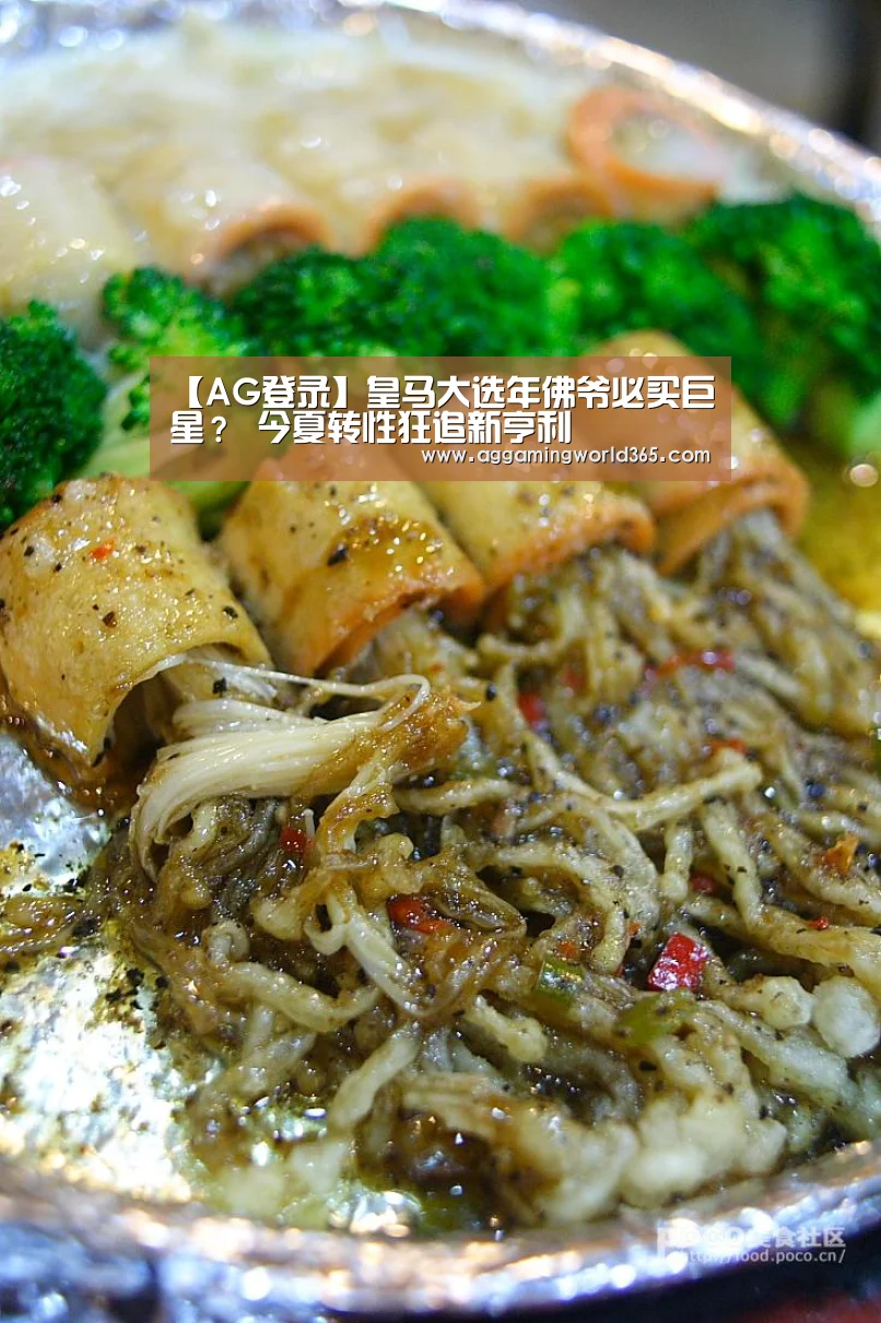 【AG登录】皇马大选年佛爷必买巨星？ 今夏转性狂追新亨利