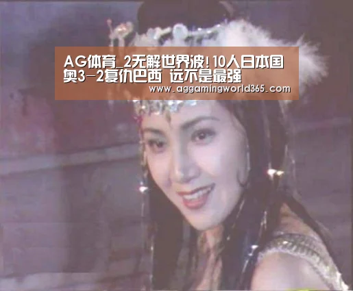 AG体育_2无解世界波!10人日本国奥3-2复仇巴西 远不是最强